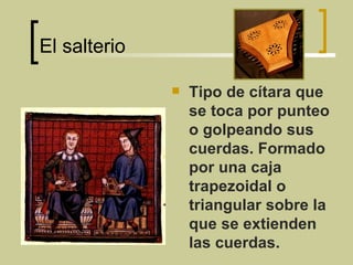 El salterio Tipo de cítara que se toca por punteo o golpeando sus cuerdas. Formado por una caja trapezoidal o triangular sobre la que se extienden las cuerdas. 