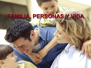 FAMILIA, PERSONAS Y VIDA 