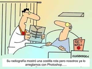 Su radiografía mostr ó una costilla rota pero nosotros ya lo arreglamos con Photoshop….. 