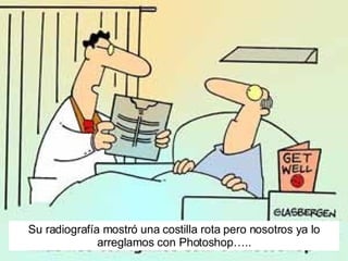 Su radiografía mostr ó una costilla rota pero nosotros ya lo arreglamos con Photoshop….. 