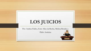 LOS JUICIOS
Por: Andrea Fiallos, Ester Alice da Rocha, Melissa Rosales y
Pablo Analuisa
 
