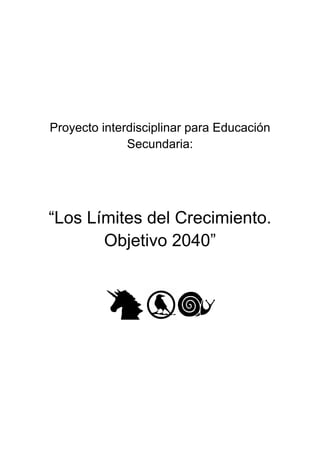 Proyecto interdisciplinar para Educación
Secundaria:
“Los Límites del Crecimiento.
Objetivo 2040”
 
 