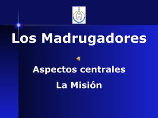 Aspectos centrales La Misión Los Madrugadores 