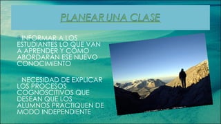 INFORMAR A LOS ESTUDIANTES LO QUE VAN A APRENDER Y CÓMO ABORDARÁN ESE NUEVO CONOCIMIENTO NECESIDAD DE EXPLICAR LOS PROCESOS COGNOSCITIVOS QUE DESEAN QUE LOS ALUMNOS PRACTIQUEN DE MODO INDEPENDIENTE 