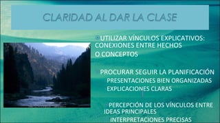 UTILIZAR VÍNCULOS EXPLICATIVOS: CONEXIONES ENTRE HECHOS  O CONCEPTOS PROCURAR SEGUIR LA PLANIFICACIÓN PRESENTACIONES BIEN ORGANIZADAS EXPLICACIONES CLARAS PERCEPCIÓN DE LOS VÍNCULOS ENTRE IDEAS PRINCIPALES  INTERPRETACIONES PRECISAS 