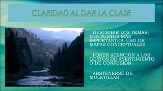DESCRIBIR LOS TEMAS, LOS PUNTOS MÁS IMPORTANTES: USO DE MAPAS CONCEPTUALES PONER ATENCIÓN A LOS GESTOS DE ASENTIMIENTO O DE CONFUSIÓN ABSTENERSE DE MULETILLAS 