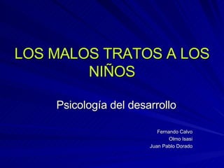 LOS MALOS TRATOS A LOS NIÑOS Psicología del desarrollo Fernando Calvo Olmo Isasi Juan Pablo Dorado 