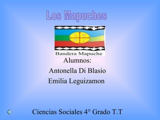 Alumnos: Antonella Di Blasio Emilia Leguizamon   Ciencias Sociales 4° Grado T.T Los Mapuches 