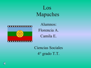 Los  Mapuches Alumnos: Florencia A. Camila E. Ciencias Sociales 4° grado T.T. 