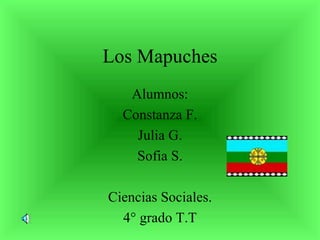 Los Mapuches Alumnos: Constanza F. Julia G. Sofia S. Ciencias Sociales. 4° grado T.T 