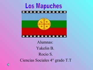   Alumnas:   Yakelin B.  Rocio S. Ciencias Sociales 4° grado T.T Los Mapuches 