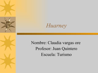 Huarney Nombre: Claudia vargas ore  Profesor: Juan Quintero Escuela: Turismo 