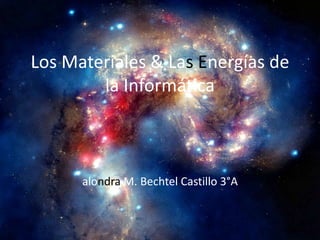 Los Materiales & Las Energías de
la Informática
alondra M. Bechtel Castillo 3°A
 