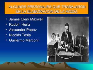 ALGUNOS PERSONAJES QUE TRABAJARON EN LA ELABORACION DE LA RADIO James Clerk Maxwell Rudolf  Hertz Alexander Popov Nicolás Tesla Guillermo Marconi. 