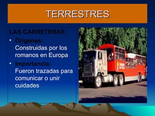 TERRESTRES LAS CARRETERAS: Orígenes:  Construidas por los romanos en Europa Importancia:   Fueron trazadas para comunicar o unir cuidades 