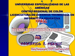 UNIVERSIDAD ESPECIALIZADAS DE LAS AMÉRICAS CENTRO REGIONAL DE COLÓN LICENCIATURA EN DOCENCIA TECNOLOGÍA EN INFORMÁTICA EDUCATIVA LOS MEDIOS DE COMUNICACIÓN EN LA EDUCACIÓN MARITZA  I. PÉREZ TEMA: POR: [email_address] 