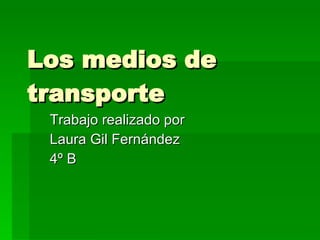 Los medios de transporte Trabajo realizado por  Laura Gil Fernández 4º B 