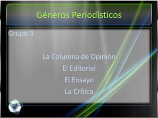 Géneros Periodísticos Grupo 3 La Columna de Opinión El Editorial El Ensayo La Crítica 
