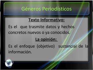 Géneros Periodísticos Texto Informativo: Es el  que trasmite datos y hechos  concretos nuevos o ya conocidos. La opinión:  Es el enfoque (objetivo)  sustancial de la información. 