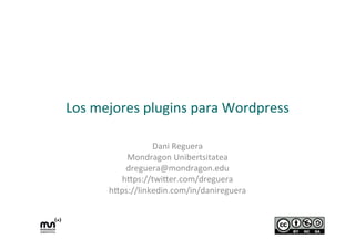 Los	
  mejores	
  plugins	
  para	
  Wordpress	
  
Dani	
  Reguera	
  
Mondragon	
  Unibertsitatea	
  
dreguera@mondragon.edu	
  
h;ps://twi;er.com/dreguera	
  
h;ps://linkedin.com/in/danireguera	
  
	
  
 