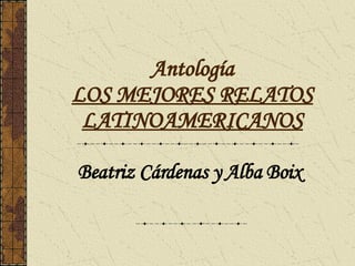 Antología LOS MEJORES RELATOS LATINOAMERICANOS Beatriz Cárdenas y Alba Boix 
