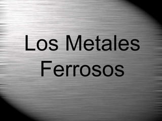 Los Metales
Ferrosos
 