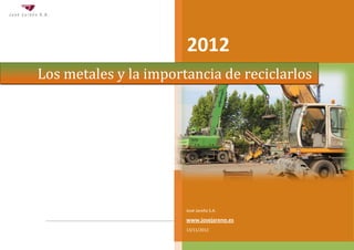 www.josejareno.es | Los metales y la importancia de reciclarlos 1
2012
José Jareño S.A.
www.josejareno.es
13/11/2012
Los metales y la importancia de reciclarlos
 