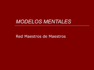 MODELOS MENTALES

Red Maestros de Maestros
 