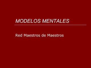 MODELOS MENTALES Red Maestros de Maestros 