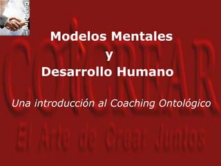 Modelos Mentales
y
Desarrollo Humano
Una introducción al Coaching Ontológico
 