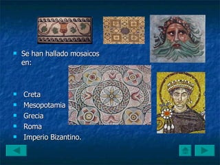 Se han hallado mosaicos en: Creta Mesopotamia Grecia Roma  Imperio Bizantino.  