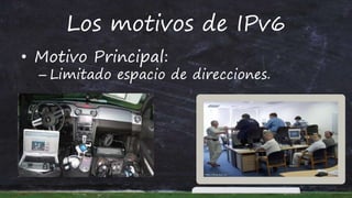 Los motivos de IPv6
• Motivo Principal:
– Limitado espacio de direcciones.
 