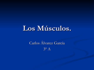 Los Músculos. Carlos Álvarez García 3º A 
