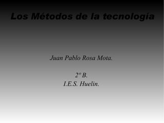 Los Métodos de la tecnología



       Juan Pablo Rosa Mota.

                2º B.
           I.E.S. Huelin.