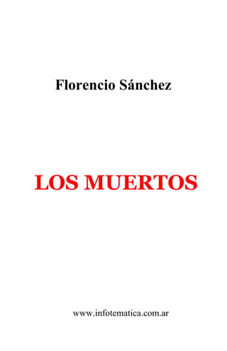 Florencio Sánchez




LOS MUERTOS




   www.infotematica.com.ar
 