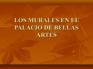 LOS MURALES EN EL
PALACIO DE BELLAS
ARTES

 