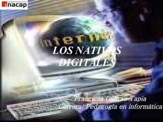 LOS NATIVOS DIGITALES Francisca Oyarzo Tapia Carrera: Pedagogía en informática 