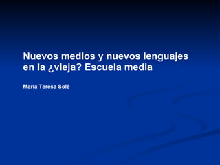 Nuevos medios y nuevos lenguajes  en la ¿vieja? Escuela media María Teresa Solé 