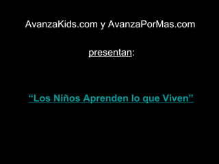 AvanzaKids.com y AvanzaPorMas.com

            presentan:



“Los Niños Aprenden lo que Viven”
 