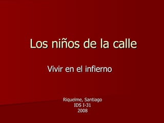 Los niños de la calle Riquelme, Santiago IDS I-31 2008 Vivir en el infierno 