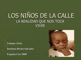 LOS NIÑOS DE LA CALLE LA REALIDAD QUE NOS TOCA VIVIR Yohana  Ortiz Instituto Divino Salvador  Esquina Ctes 2008 