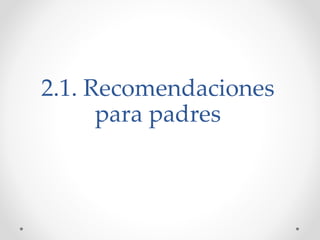 2.1. Recomendaciones
para padres
 