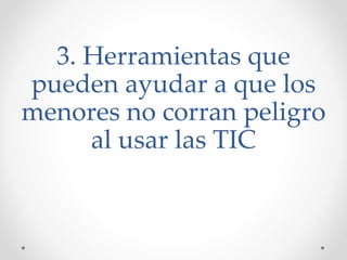 3. Herramientas que
pueden ayudar a que los
menores no corran peligro
al usar las TIC
 