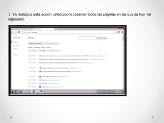3. Ya realizada esta acción usted podrá observar todas las páginas en las que su hijo ha
ingresado.
 