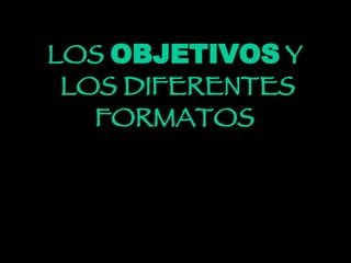 LOS  OBJETIVOS  Y LOS DIFERENTES FORMATOS 
