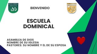 BIENVENIDO
ESCUELA
DOMINICAL
ASAMBLEA DE DIOS
NOMBRE DE SU IGLESIA
PASTORES: SU NOMBRE Y EL DE SU ESPOSA
 