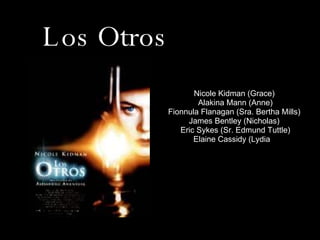 Los Otros Nicole Kidman (Grace) Alakina Mann (Anne) Fionnula Flanagan (Sra. Bertha Mills) James Bentley (Nicholas) Eric Sykes (Sr. Edmund Tuttle) Elaine Cassidy (Lydia ),  