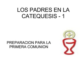 LOS PADRES EN LA   CATEQUESIS - 1 PREPARACION PARA LA PRIMERA COMUNION 
