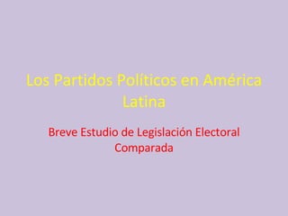 Los Partidos Políticos en América Latina Breve Estudio de Legislación Electoral Comparada 