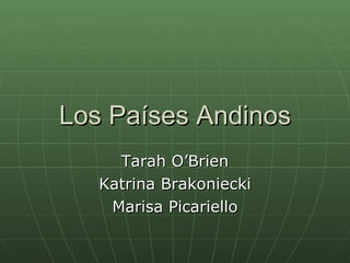 Los Pa íses Andinos Tarah O’Brien Katrina Brakoniecki Marisa Picariello 